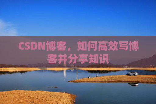 CSDN博客，如何高效写博客并分享知识